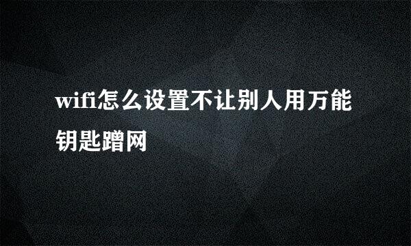 wifi怎么设置不让别人用万能钥匙蹭网