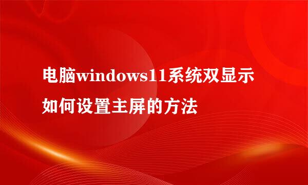 电脑windows11系统双显示如何设置主屏的方法