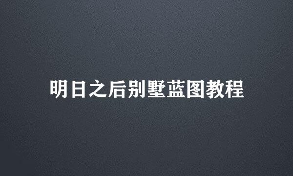 明日之后别墅蓝图教程