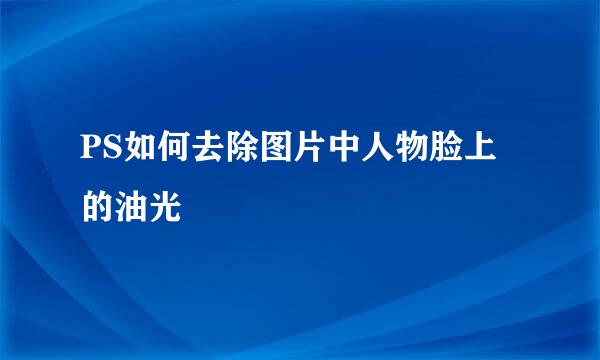 PS如何去除图片中人物脸上的油光