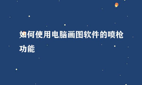 如何使用电脑画图软件的喷枪功能