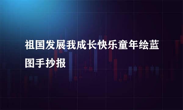祖国发展我成长快乐童年绘蓝图手抄报