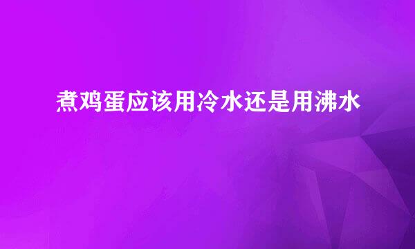 煮鸡蛋应该用冷水还是用沸水