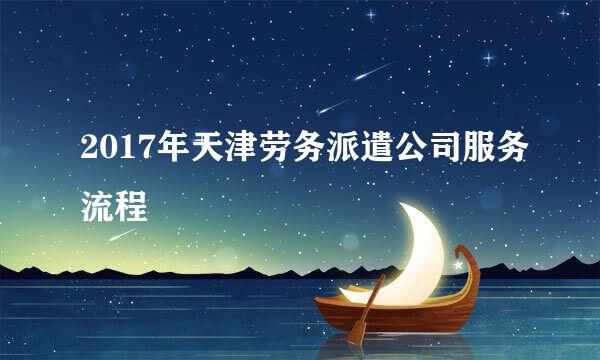 2017年天津劳务派遣公司服务流程
