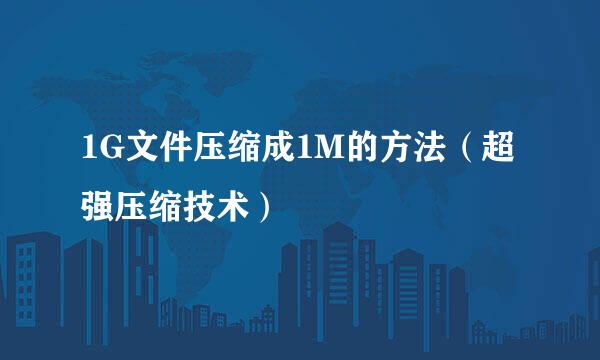 1G文件压缩成1M的方法（超强压缩技术）