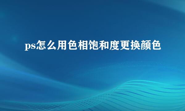 ps怎么用色相饱和度更换颜色