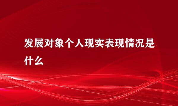 发展对象个人现实表现情况是什么
