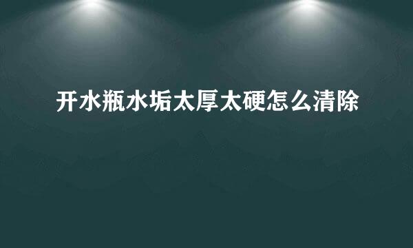 开水瓶水垢太厚太硬怎么清除