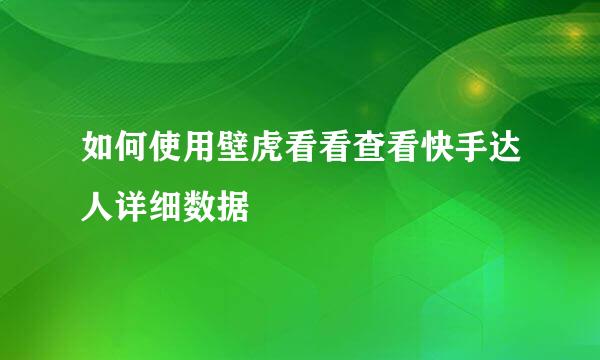如何使用壁虎看看查看快手达人详细数据