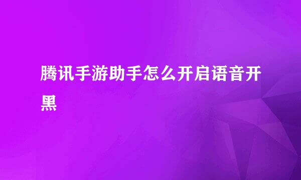 腾讯手游助手怎么开启语音开黑