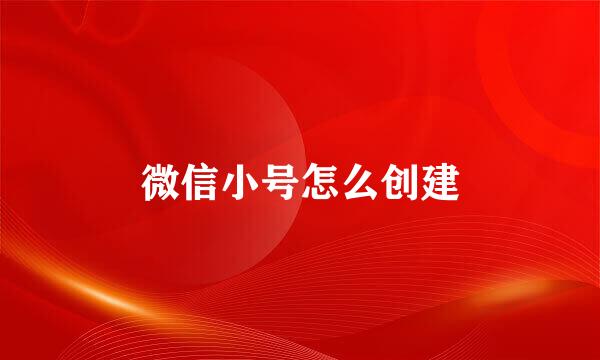微信小号怎么创建