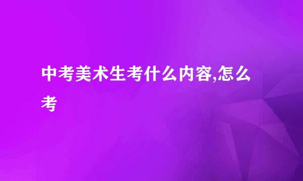 中考美术生考什么内容,怎么考