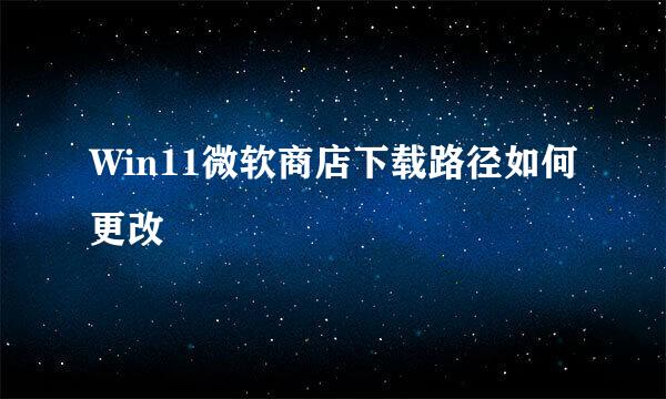 Win11微软商店下载路径如何更改
