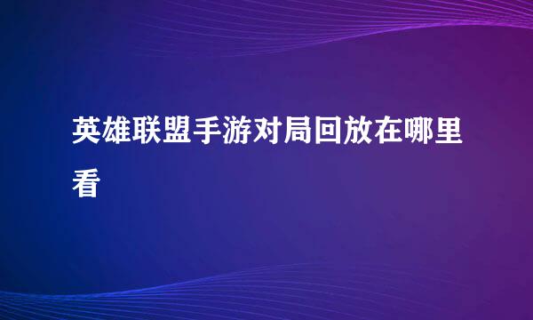 英雄联盟手游对局回放在哪里看