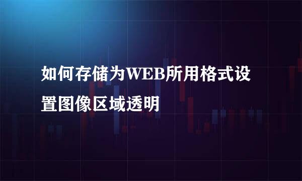 如何存储为WEB所用格式设置图像区域透明