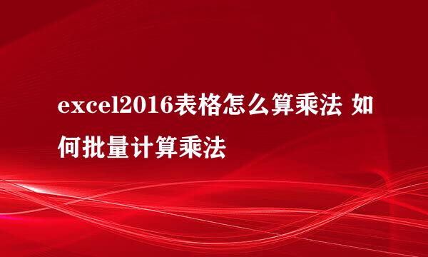 excel2016表格怎么算乘法 如何批量计算乘法