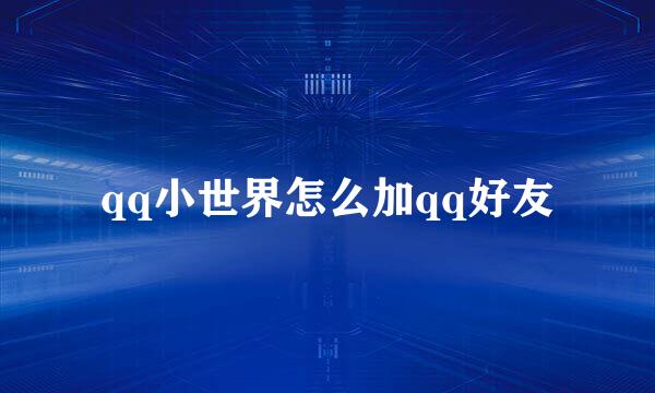 qq小世界怎么加qq好友