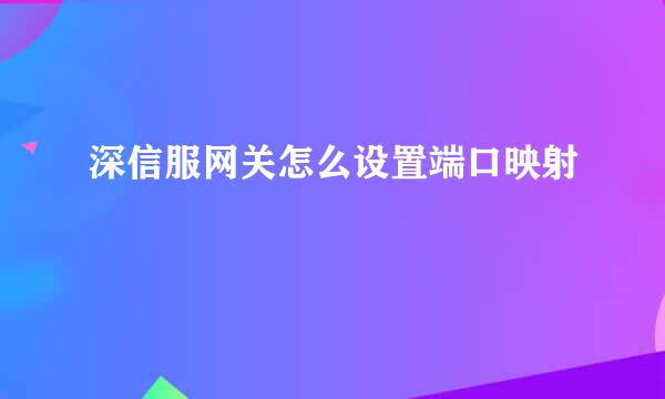 深信服网关怎么设置端口映射
