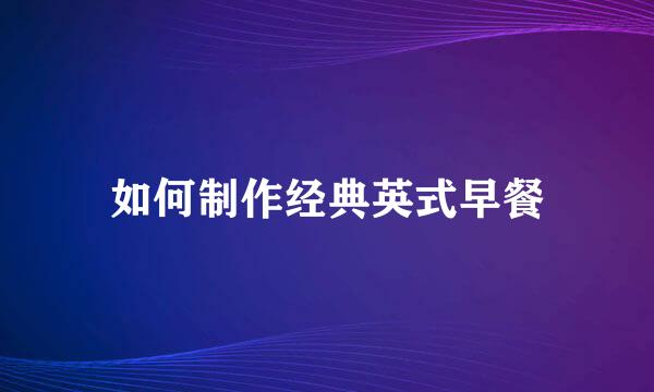 如何制作经典英式早餐