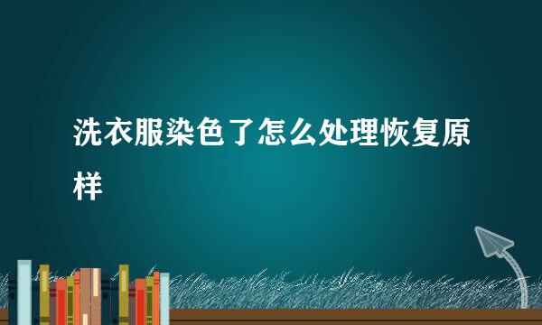 洗衣服染色了怎么处理恢复原样