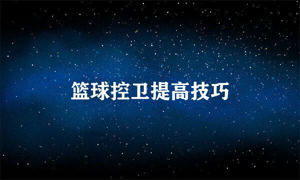 篮球控卫提高技巧