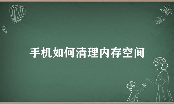 手机如何清理内存空间