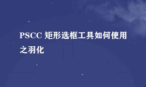 PSCC 矩形选框工具如何使用之羽化