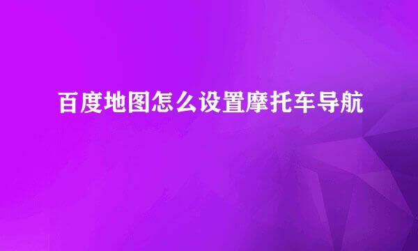百度地图怎么设置摩托车导航