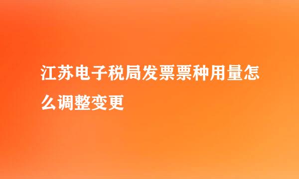 江苏电子税局发票票种用量怎么调整变更