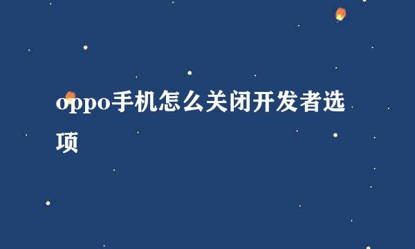 oppo手机怎么关闭开发者选项