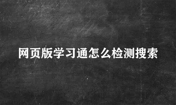 网页版学习通怎么检测搜索