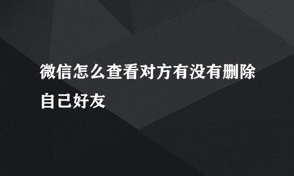 微信怎么查看对方有没有删除自己好友