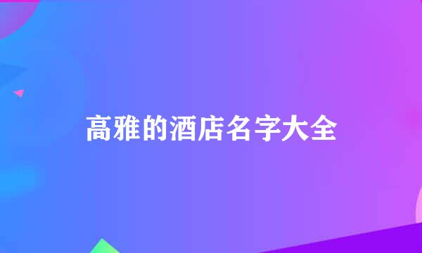 高雅的酒店名字大全