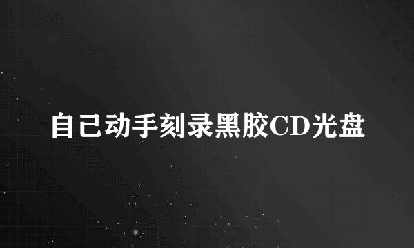 自己动手刻录黑胶CD光盘