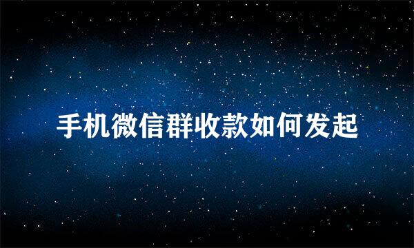 手机微信群收款如何发起