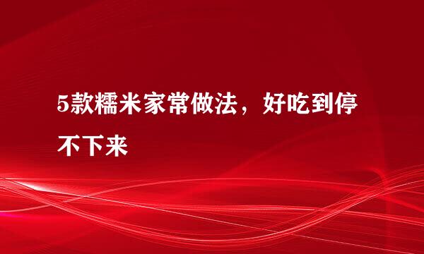 5款糯米家常做法，好吃到停不下来