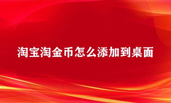 淘宝淘金币怎么添加到桌面