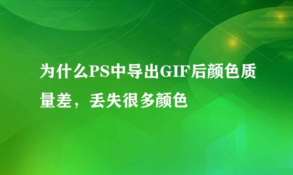 为什么PS中导出GIF后颜色质量差，丢失很多颜色