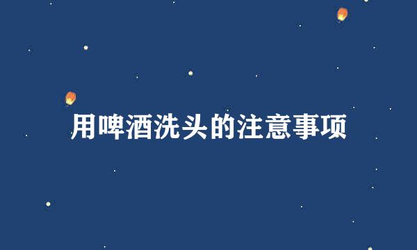 用啤酒洗头的注意事项