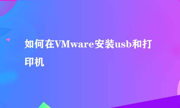 如何在VMware安装usb和打印机