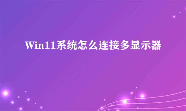 Win11系统怎么连接多显示器