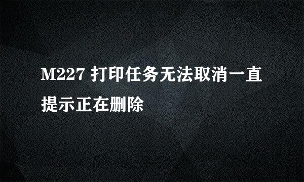 M227 打印任务无法取消一直提示正在删除