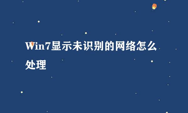 Win7显示未识别的网络怎么处理