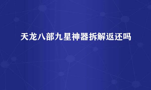 天龙八部九星神器拆解返还吗