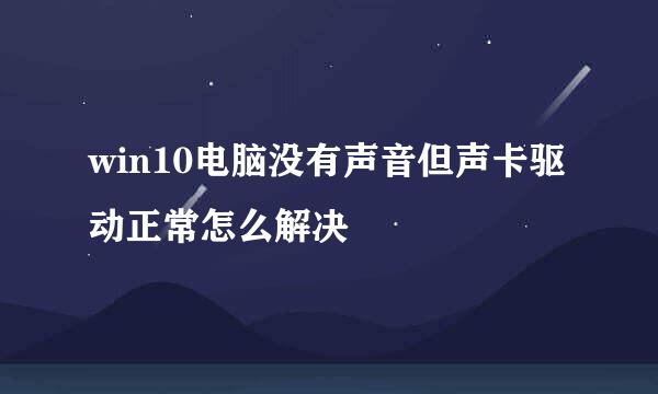 win10电脑没有声音但声卡驱动正常怎么解决