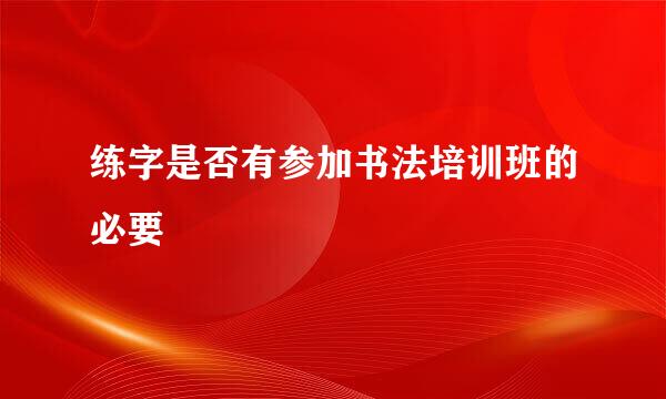 练字是否有参加书法培训班的必要