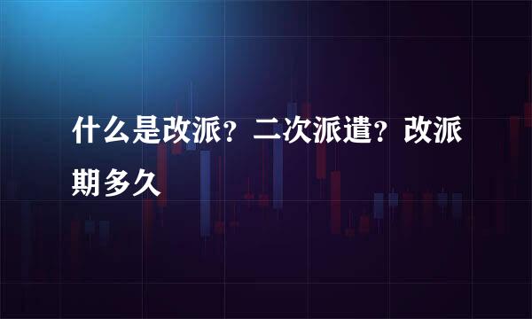 什么是改派？二次派遣？改派期多久