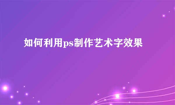 如何利用ps制作艺术字效果