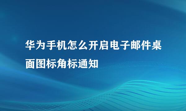 华为手机怎么开启电子邮件桌面图标角标通知
