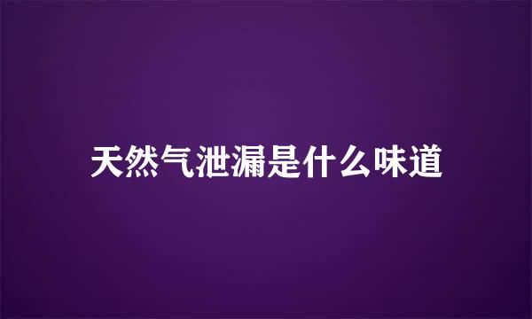 天然气泄漏是什么味道
